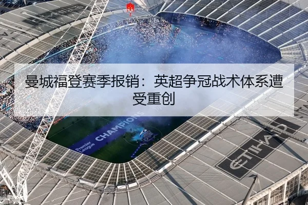 曼城福登赛季报销：英超争冠战术体系遭受重创