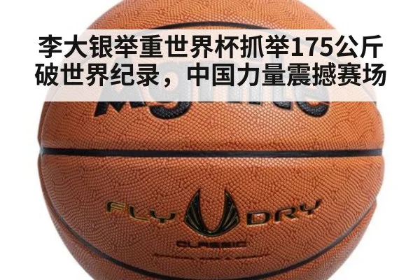 李大银举重世界杯抓举175公斤破世界纪录，中国力量震撼赛场