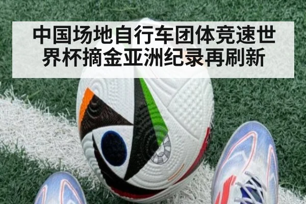 中国场地自行车团体竞速世界杯摘金亚洲纪录再刷新