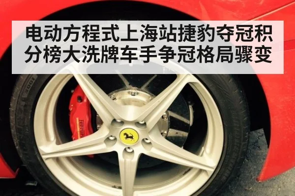 电动方程式上海站捷豹夺冠积分榜大洗牌车手争冠格局骤变