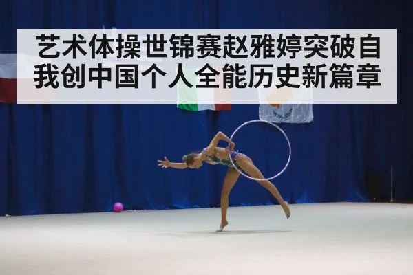 艺术体操世锦赛赵雅婷突破自我创中国个人全能历史新篇章