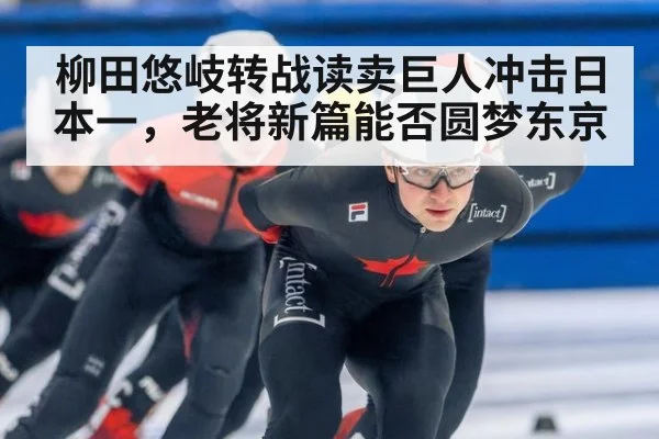 柳田悠岐转战读卖巨人冲击日本一,老将新篇能否圆梦东京